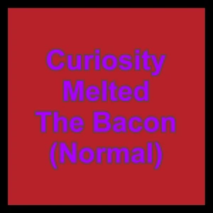 Curiosity Melted The Bacon (Normal)